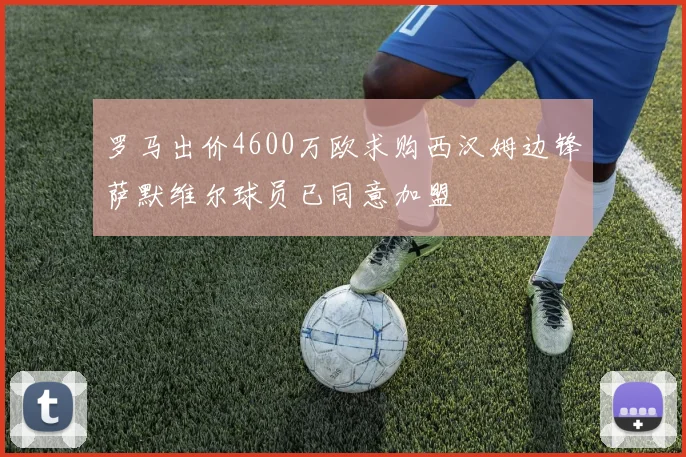 罗马出价4600万欧求购西汉姆边锋萨默维尔球员已同意加盟