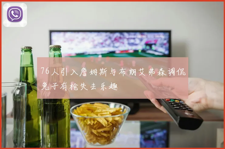76人引入詹姆斯与布朗艾弗森调侃兔子有枪失去乐趣
